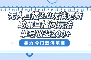 无人直播3.0玩法更新，助眠直播间项目，单号收益200+，暴力冷门蓝海项目！